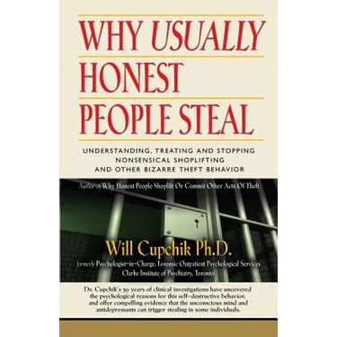 Why Usually Honest People Steal: Understanding, Treating and Stopping Nonsensical Shoplifting and Other Bizarre Theft Behavior