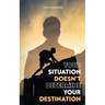 Your Situation Doesn't Determine Your Destination