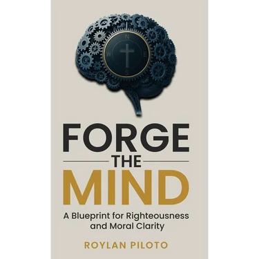 Forge the Mind: A Blueprint for Righteousness and Moral Clarity