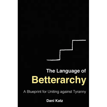 The Language of Betterarchy: A Blueprint for Uniting Against Tyranny