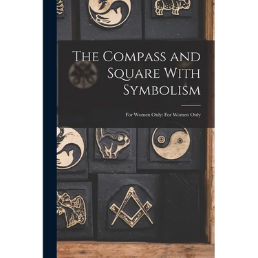 The Compass and Square With Symbolism: For Women Only: For Women Only
