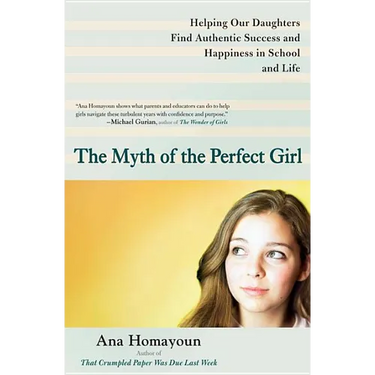 The Myth of the Perfect Girl: Helping Our Daughters Find Authentic Success and Happiness in School and Life