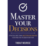Master Your Decisions: A Practical Guide to Make Better Decisions Faster and Stack the Odds in Your Favor