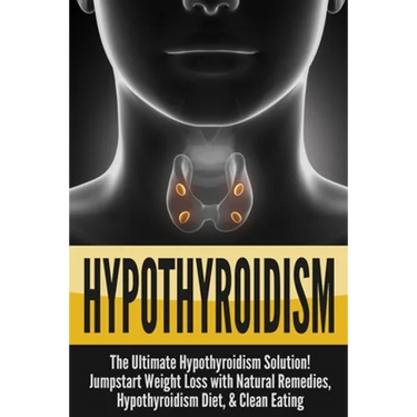 Hypothyroidism: The Ultimate - Hypothyroidism Solution! Jumpstart Weight Loss With Natural Remedies, Hypothyroidism Diet, & Clean Eating
