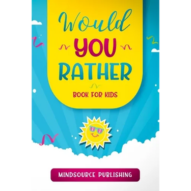 Would You Rather Book For Kids: The Book of Ridiculous Scenarios, Thought Provoking Challenges, and Exciting Situations The Whole Family Will Enjoy
