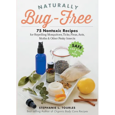 Naturally Bug-Free: 75 Nontoxic Recipes for Repelling Mosquitoes, Ticks, Fleas, Ants, Moths & Other Pesky Insects