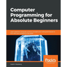 Computer Programming for Absolute Beginners: Learn essential computer science concepts and coding techniques to kick-start your programming career