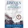 Lincoln and His Admirals: Abraham Lincoln, the U.S. Navy, and the Civil War
