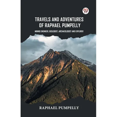 Travels And Adventures Of Raphael Pumpelly Mining Engineer, Geologist, Archaeologist And Explorer