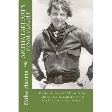 Amelia Earhart's Final Flight: On Amelia Earhart's Final Flight She Landed on Mili Atoll and Was Captured by the Japanese.