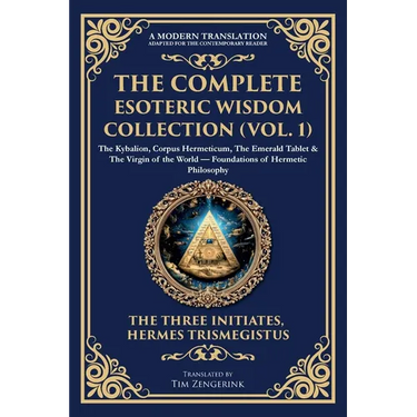 The Complete Esoteric Wisdom Collection (Vol. 1): The Kybalion, Corpus Hermeticum, The Emerald Tablet & The Virgin of the World - Foundations of Herme