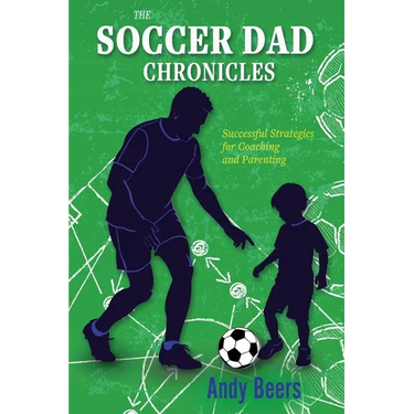 The Soccer Dad Chronicles: Successful Strategies for Coaching and Parenting