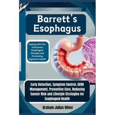 Barrett's Esophagus: Coping with Pre-Cancerous Esophageal Changes and Promoting Digestive Health: Early Detection, Symptom Control, GERD Ma
