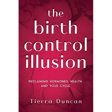 The Birth Control Illusion: Reclaiming Hormones, Health, and Your Cycle