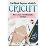 The Ultimate Beginner's Guide to Cricut: Mastering Your Machine in 2023