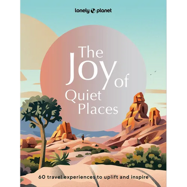 Lonely Planet the Joy of Quiet Places: The World's Most Serene & Peaceful Spaces 180 Ideas for Tranquil Trips Packed with Tips on Where & When to Go S