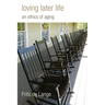 Loving Later Life: An Ethics of Aging