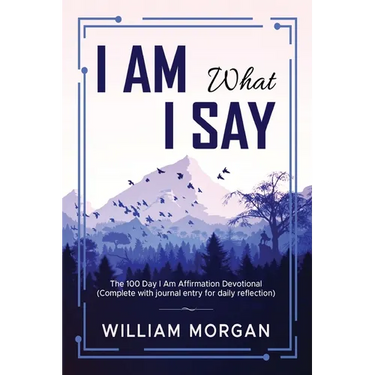 I Am What I Say: The 100 Day I Am Affirmation Devotional