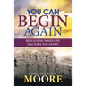 You Can Begin Again: Rebuilding When Life Has Torn You Down