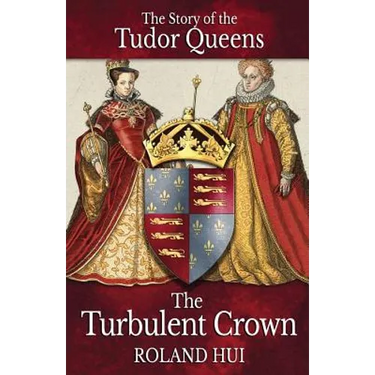 The Turbulent Crown: The Story of the Tudor Queens