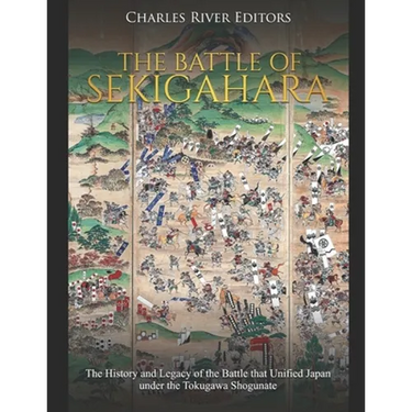 The Battle of Sekigahara: The History and Legacy of the Battle that Unified Japan under the Tokugawa Shogunate