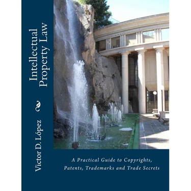 Intellectual Property Law: A Practical Guide to Copyrights, Patents, Trademarks and Trade Secrets