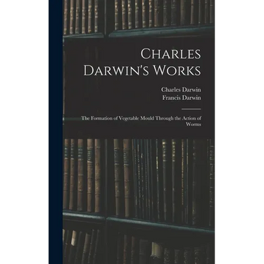Charles Darwin's Works: The Formation of Vegetable Mould Through the Action of Worms