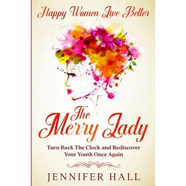 Happy Women Live Better: The Merry Lady - Turn Back The Clock And Rediscover Your Youth Once Again