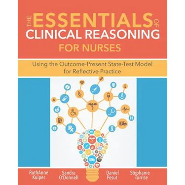 The Essentials of Clinical Reasoning for Nurses: Using the Outcome-Present State-Test Model for Reflective Practice