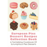 European Pies Dessert Recipes Collection Book: A Tantalizing Cookbook Of Scrumptious Pies Desserts: Good Pie Recipes Easy