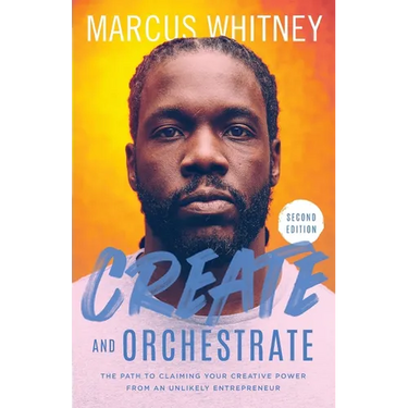Create and Orchestrate: The Path to Claiming Your Creative Power from an Unlikely Entrepreneur