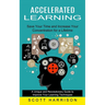 Accelerated Learning: Save Your Time and Increase Your Concentration for a Lifetime (A Unique and Revolutionary Guide to Improve Your Learning Techniq