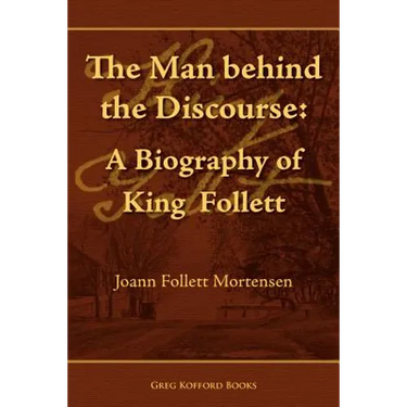 The Man Behind the Discourse: A Biography of King Follett