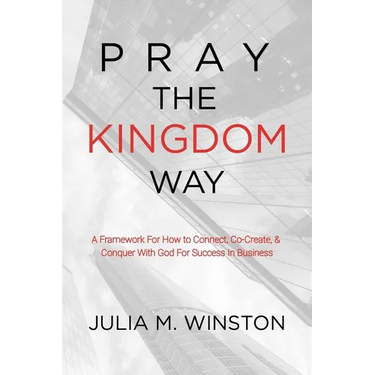 Pray the Kingdom Way: A Framework For How to Connect, Co-Create, & Conquer With God For Success In Business