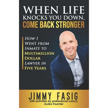 When Life Knocks You Down, Come Back Stronger: How I Went from Inmate to Multi-million Dollar Lawyer in Five Years