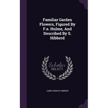 Familiar Garden Flowers, Figured By F.e. Hulme, And Described By S. Hibberd