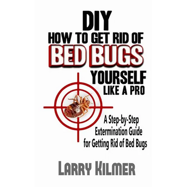 DIY How to Get Rid of Bed Bugs Yourself Like a Pro: A Step-By-Step Extermination Guide for Getting Rid of Bed Bugs