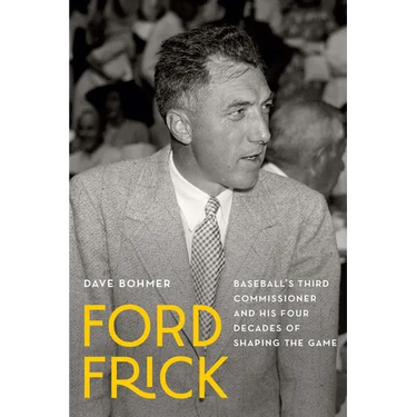 Ford Frick: Baseball's Third Commissioner and His Four Decades of Shaping the Game