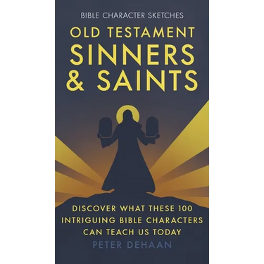 Old Testament Sinners and Saints: Discover What These 100 Intriguing Bible Characters Can Teach Us Today
