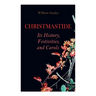 Christmastide - Its History, Festivities, and Carols: Holiday Celebrations in Britain from Old Ages to Modern Times