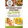 Intermittent Fasting For Women Over 50: The Complete Guide to a Fasting Lifestyle to a Natural Weight Loss, Regain Energy, Improve Your Health and Pro