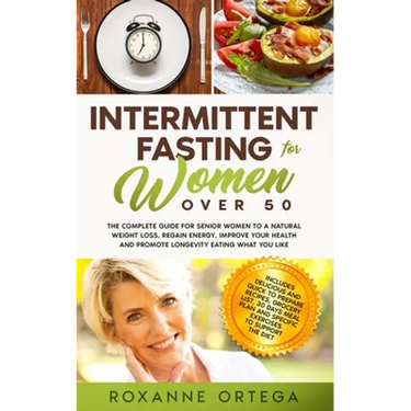 Intermittent Fasting For Women Over 50: The Complete Guide to a Fasting Lifestyle to a Natural Weight Loss, Regain Energy, Improve Your Health and Pro