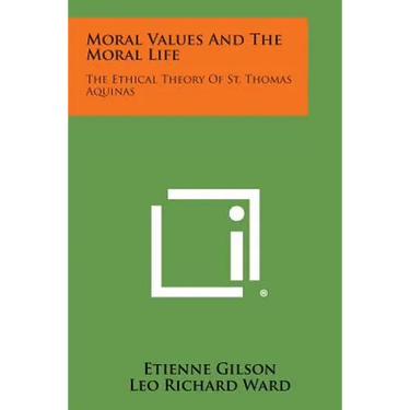 Moral Values and the Moral Life: The Ethical Theory of St. Thomas Aquinas
