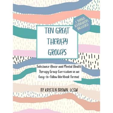 Ten Great Therapy Groups: Substance Abuse and Mental Health Therapy Group Curriculum in an Easy-to-Follow Workbook Format