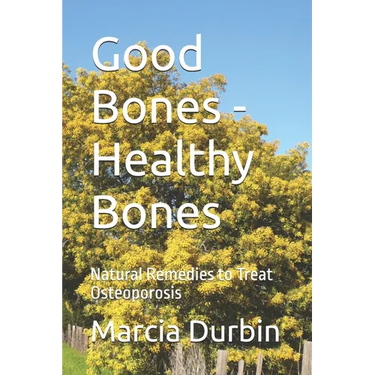 Good Bones - Healthy Bones: Natural Remedies to Treat Osteoporosis