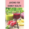 Juicing for Kidney Health.: A Guide to Supporting Renal Function with Fresh Juice.