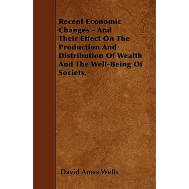 Recent Economic Changes - And Their Effect On The Production And Distribution Of Wealth And The Well-Being Of Society.