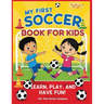 My First Soccer Book For Kids: Learn, Play, and Have Fun!: A Beginner's Guide to Soccer Skills, Teamwork, Drills, and Fun Activities for Kids