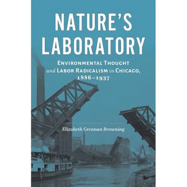 Nature's Laboratory: Environmental Thought and Labor Radicalism in Chicago, 1886-1937