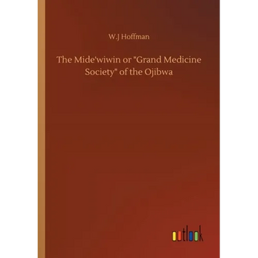 The Mide'wiwin or Grand Medicine Society of the Ojibwa
